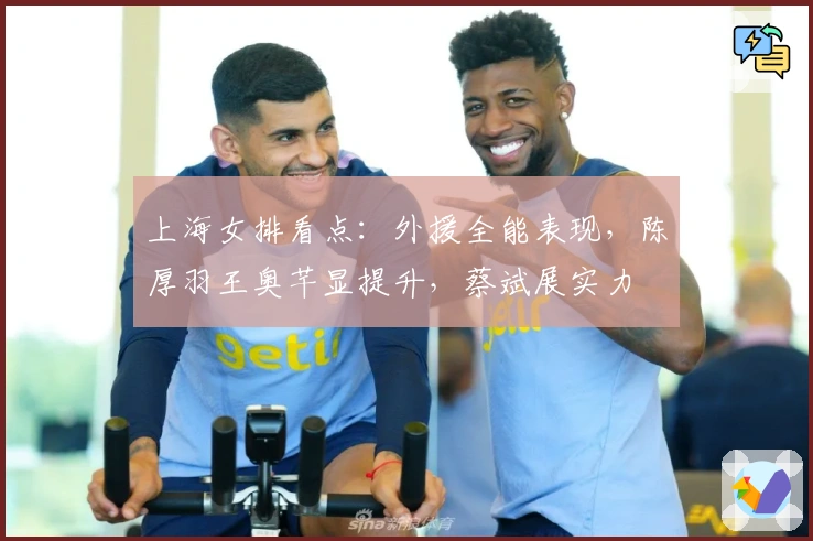 上海女排看点：外援全能表现，陈厚羽王奥芊显提升，蔡斌展实力