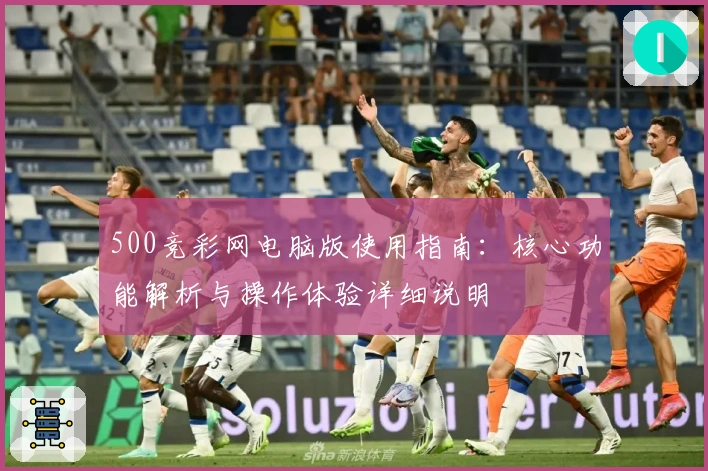 500竞彩网电脑版使用指南：核心功能解析与操作体验详细说明