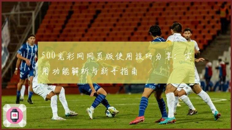 500竞彩网网页版使用技巧分享：实用功能解析与新手指南