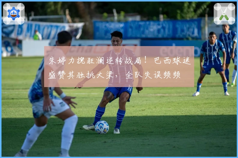 朱婷力挽狂澜逆转战局！巴西球迷盛赞其独挑大梁，全队失误频频