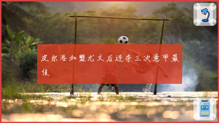 皮尔洛加盟尤文后连夺三次意甲最佳