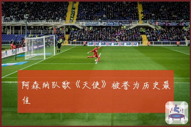 阿森纳队歌《天使》被誉为历史最佳