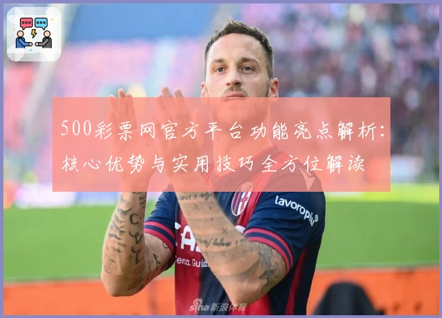 500彩票网官方平台功能亮点解析：核心优势与实用技巧全方位解读