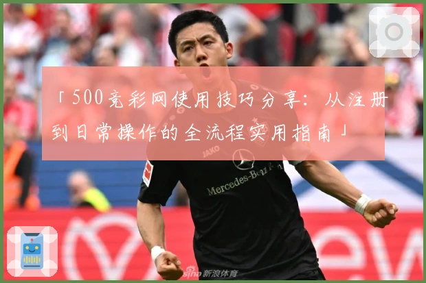 「500竞彩网使用技巧分享：从注册到日常操作的全流程实用指南」