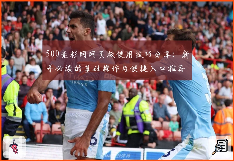 500竞彩网网页版使用技巧分享：新手必读的基础操作与便捷入口推荐