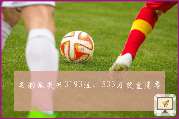 足彩派奖开3193注，533万奖金清零