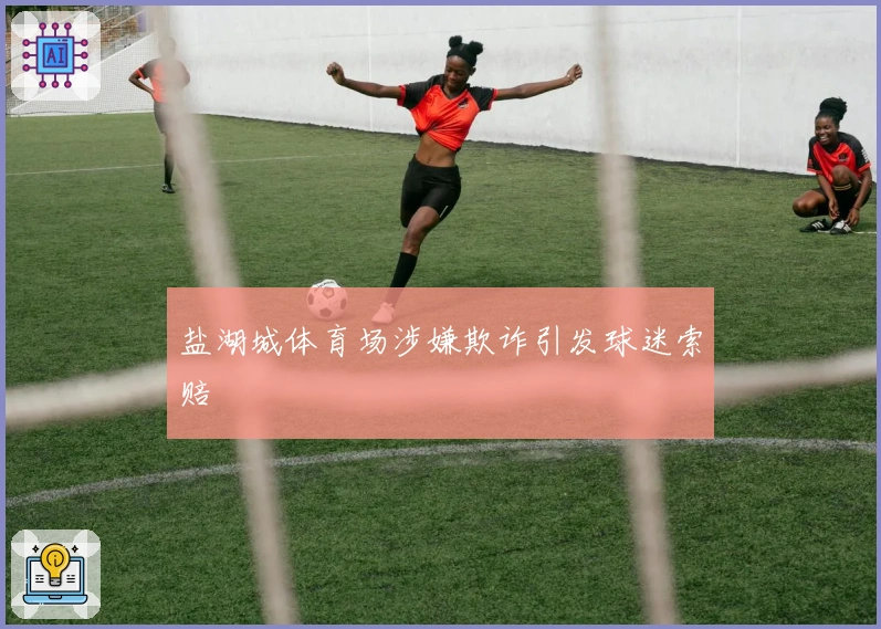 盐湖城体育场涉嫌欺诈引发球迷索赔