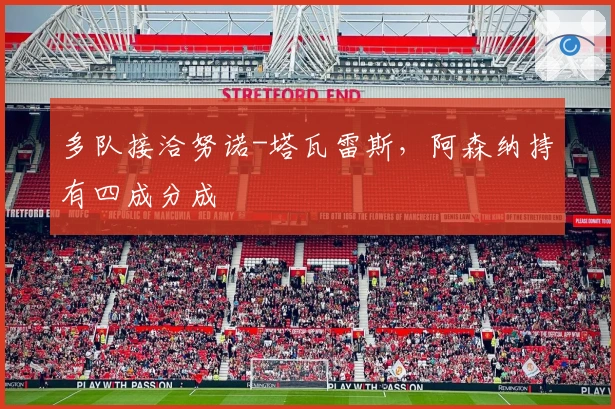 多队接洽努诺-塔瓦雷斯，阿森纳持有四成分成