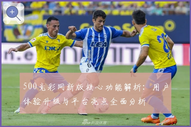 500竞彩网新版核心功能解析：用户体验升级与平台亮点全面分析