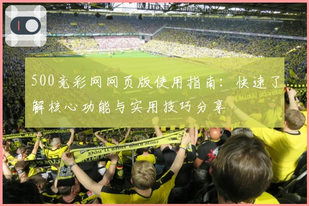500竞彩网网页版使用指南：快速了解核心功能与实用技巧分享