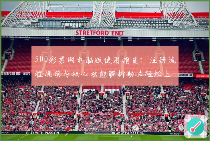 500彩票网电脑版使用指南：注册流程说明与核心功能解析助力轻松上手