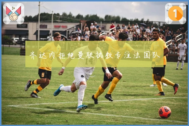 齐达内拒绝曼联执教专注法国队