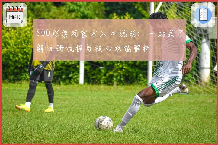 500彩票网官方入口说明：一站式了解注册流程与核心功能解析